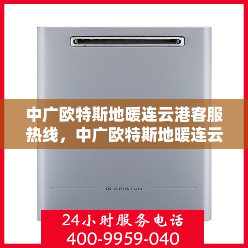 中广欧特斯地暖连云港客服热线，中广欧特斯地暖连云港客服热线，专业解决您的地暖问题，贴心服务就在身边。