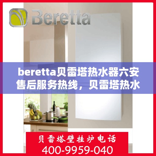 beretta贝雷塔热水器六安售后服务热线，贝雷塔热水器六安售后热线及服务一览