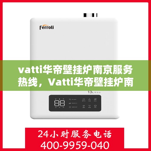 vatti华帝壁挂炉南京服务热线，Vatti华帝壁挂炉南京服务热线，专业团队，贴心服务