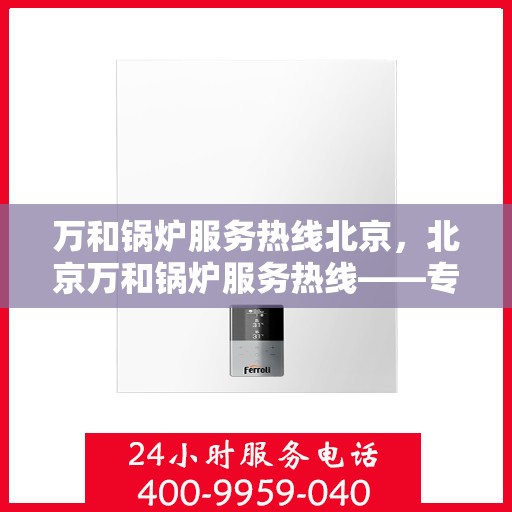万和锅炉服务热线北京，北京万和锅炉服务热线——专业维修与保养一站式解决