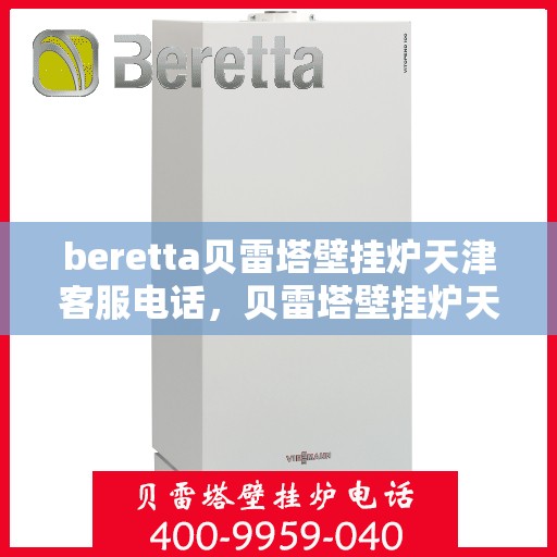 beretta贝雷塔壁挂炉天津客服电话，贝雷塔壁挂炉天津客服热线及售后支持服务