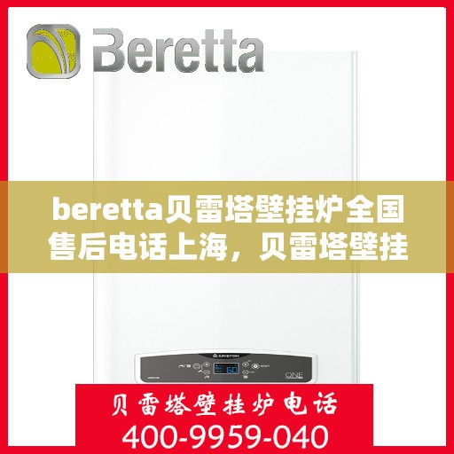 beretta贝雷塔壁挂炉全国售后电话上海，贝雷塔壁挂炉上海售后热线，专业维修与全国服务热线。