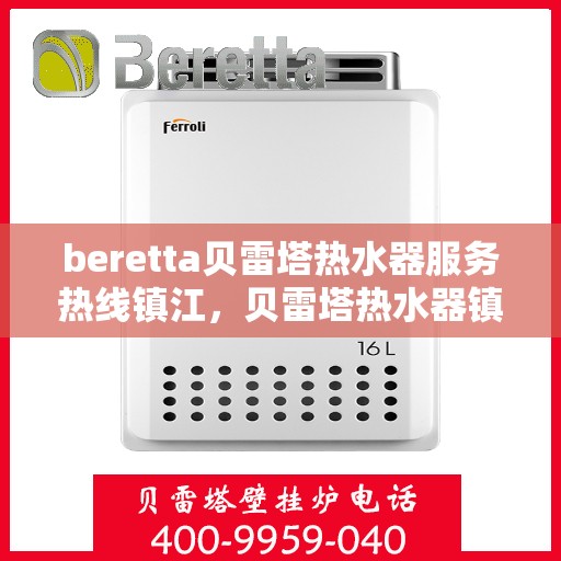 beretta贝雷塔热水器服务热线镇江，贝雷塔热水器镇江服务热线，专业解决您的热水需求