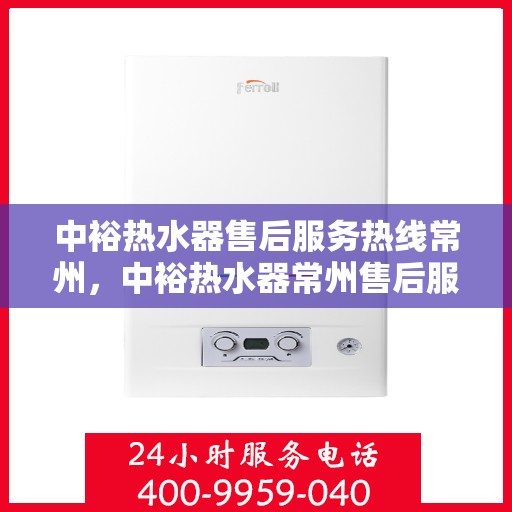 中裕热水器售后服务热线常州，中裕热水器常州售后服务热线详解