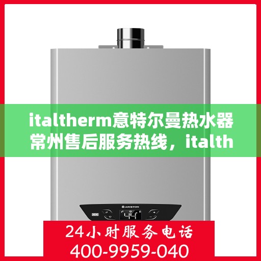 italtherm意特尔曼热水器常州售后服务热线，italtherm意特尔曼热水器常州售后服务热线，专业团队，贴心服务