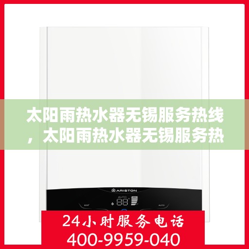 太阳雨热水器无锡服务热线，太阳雨热水器无锡服务热线，专业维修与售后支持团队为您服务
