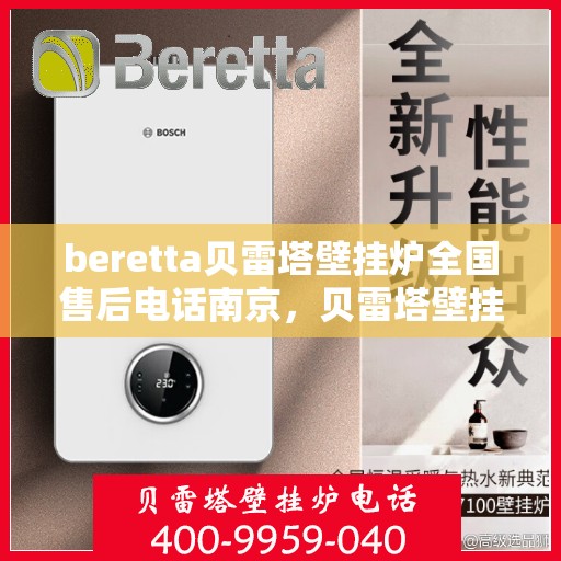 beretta贝雷塔壁挂炉全国售后电话南京，贝雷塔壁挂炉南京售后热线，专业维修与全国服务热线全解析