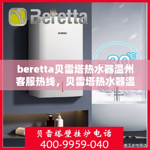 beretta贝雷塔热水器温州客服热线，贝雷塔热水器温州客服热线，专业支持与解决方案一站式服务