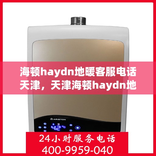 海顿haydn地暖客服电话天津，天津海顿haydn地暖客服热线及售后支持