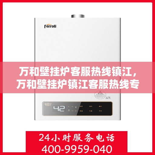 万和壁挂炉客服热线镇江，万和壁挂炉镇江客服热线专线