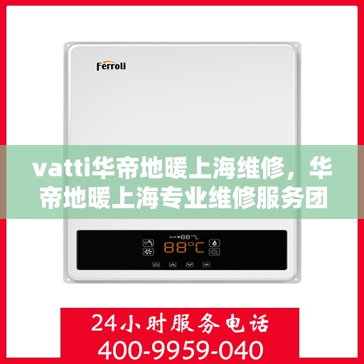 vatti华帝地暖上海维修，华帝地暖上海专业维修服务团队