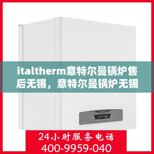 italtherm意特尔曼锅炉售后无锡，意特尔曼锅炉无锡售后服务中心，专业维修与保养一站式解决方案