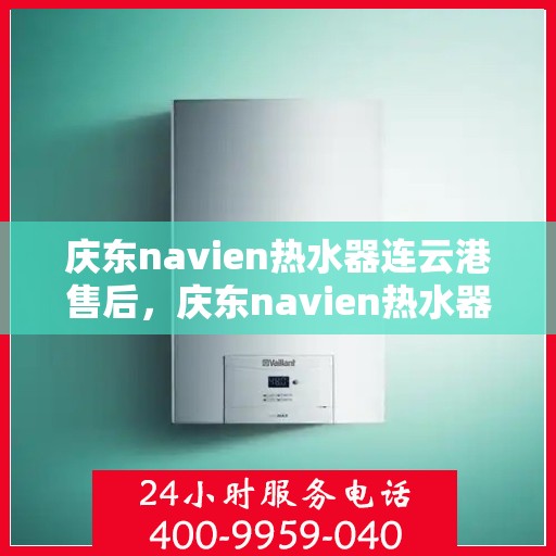 庆东navien热水器连云港售后，庆东navien热水器连云港专业售后维修服务