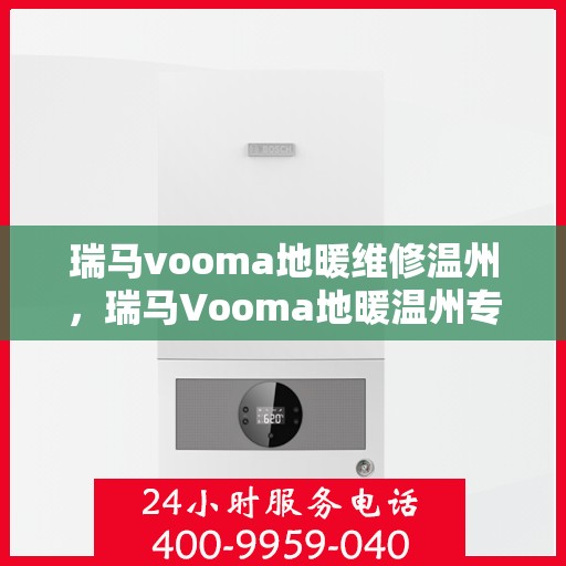 瑞马vooma地暖维修温州，瑞马Vooma地暖温州专业维修服务