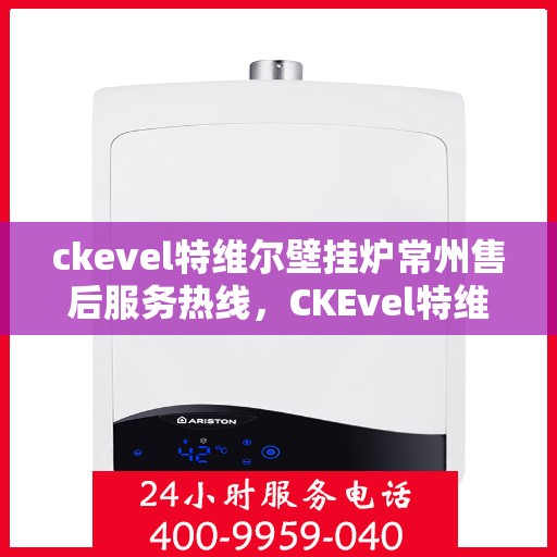 ckevel特维尔壁挂炉常州售后服务热线，CKEvel特维尔壁挂炉常州售后服务热线，专业团队，贴心服务