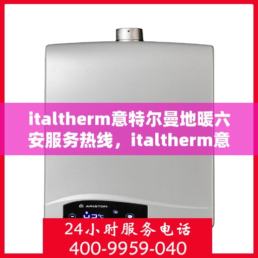 italtherm意特尔曼地暖六安服务热线，italtherm意特尔曼地暖六安服务热线，专业品质，温暖您的生活
