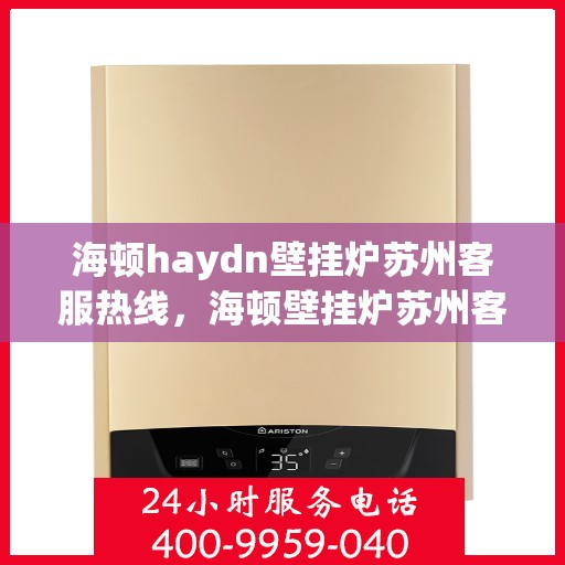 海顿haydn壁挂炉苏州客服热线，海顿壁挂炉苏州客服热线，专业解答您的供暖问题