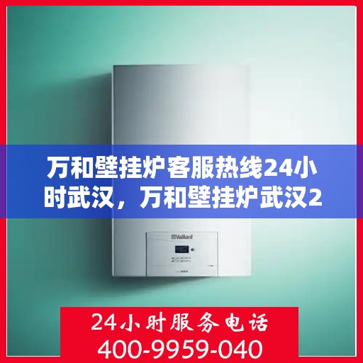 万和壁挂炉客服热线24小时武汉，万和壁挂炉武汉24小时客服热线全面服务