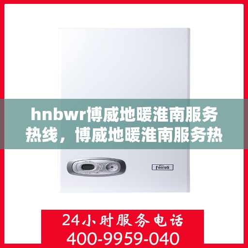 hnbwr博威地暖淮南服务热线，博威地暖淮南服务热线，专业解决您的温暖问题