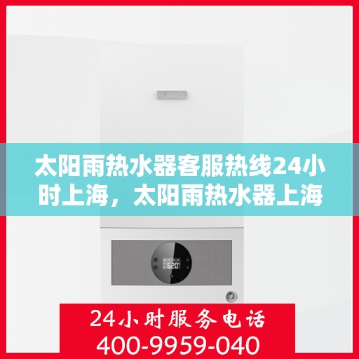 太阳雨热水器客服热线24小时上海，太阳雨热水器上海24小时客服热线全攻略