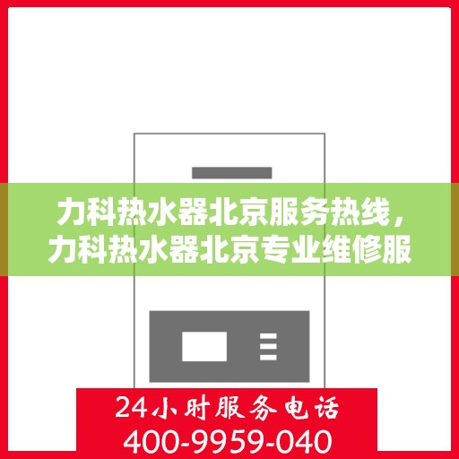 力科热水器北京服务热线，力科热水器北京专业维修服务热线，为您提供贴心解决方案