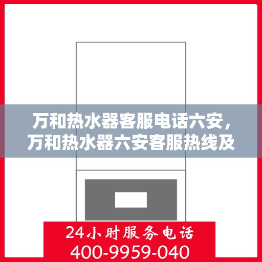 万和热水器客服电话六安，万和热水器六安客服热线及咨询指南