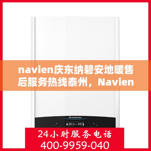 navien庆东纳碧安地暖售后服务热线泰州，Navien庆东纳碧安地暖泰州售后服务热线及支持团队专业服务介绍