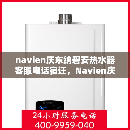 navien庆东纳碧安热水器客服电话宿迁，Navien庆东纳碧安热水器宿迁客服热线及售后服务电话