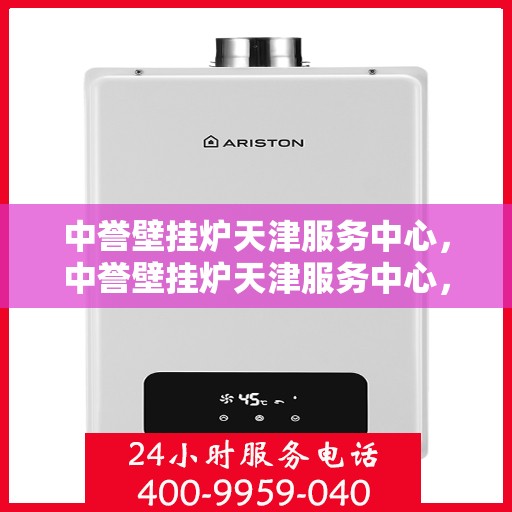 中誉壁挂炉天津服务中心，中誉壁挂炉天津服务中心，专业维修与优质服务并行