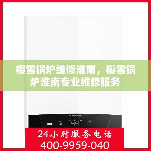 樱雪锅炉维修淮南，樱雪锅炉淮南专业维修服务