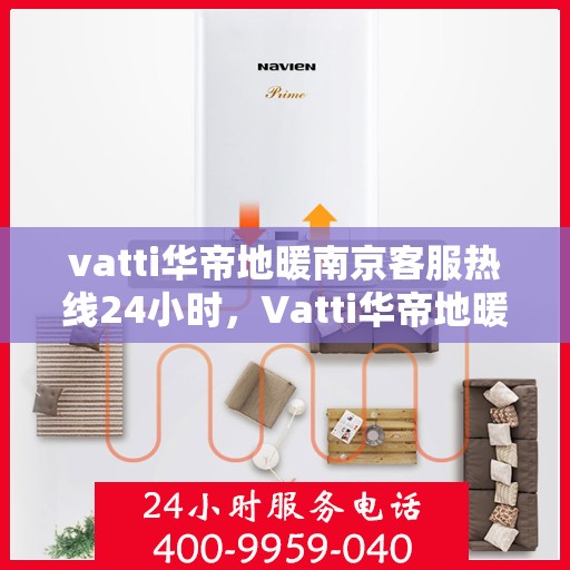 vatti华帝地暖南京客服热线24小时，Vatti华帝地暖南京全天候客服热线，温暖连接每一刻