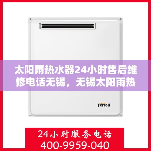 太阳雨热水器24小时售后维修电话无锡，无锡太阳雨热水器全天候售后维修服务热线