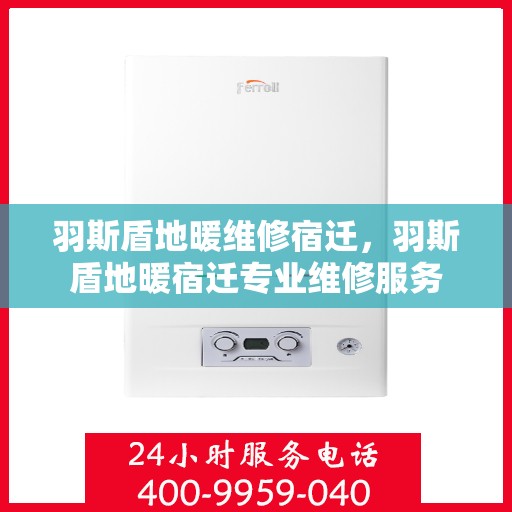 羽斯盾地暖维修宿迁，羽斯盾地暖宿迁专业维修服务