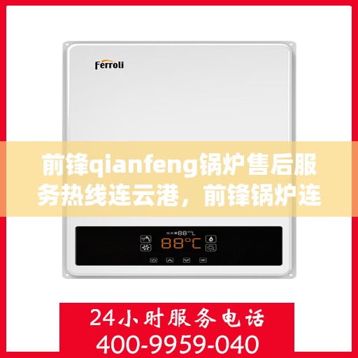 前锋qianfeng锅炉售后服务热线连云港，前锋锅炉连云港售后服务热线，专业品质，贴心保障