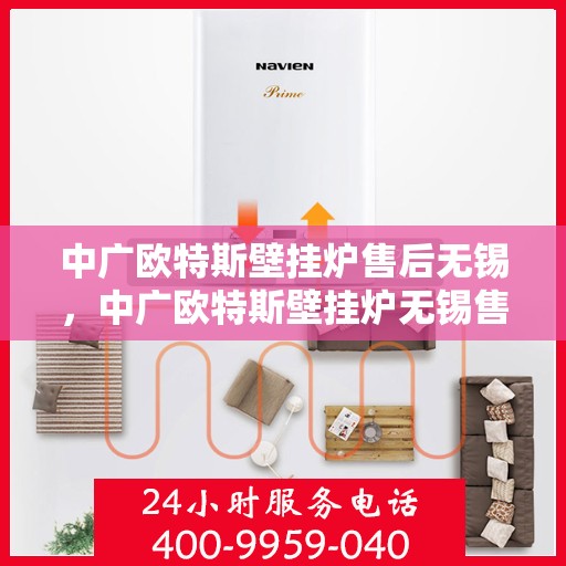 中广欧特斯壁挂炉售后无锡，中广欧特斯壁挂炉无锡售后服务中心，专业团队为您提供贴心服务