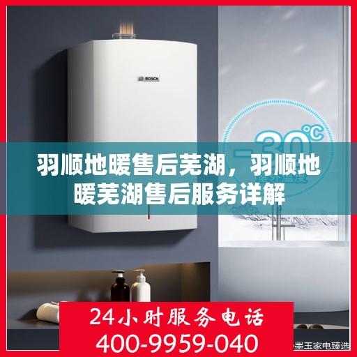 羽顺地暖售后芜湖，羽顺地暖芜湖售后服务详解