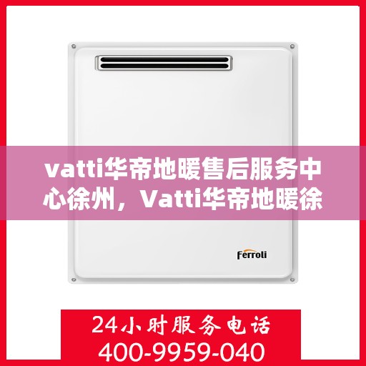 vatti华帝地暖售后服务中心徐州，Vatti华帝地暖徐州售后服务中心，专业维修，贴心服务
