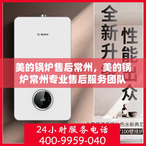 美的锅炉售后常州，美的锅炉常州专业售后服务团队