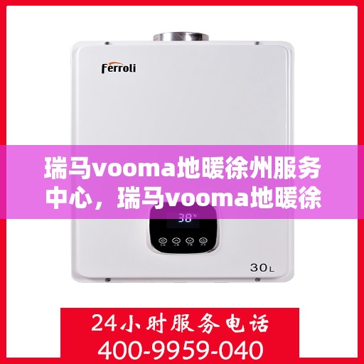 瑞马vooma地暖徐州服务中心，瑞马vooma地暖徐州服务中心，专业温暖你的家园