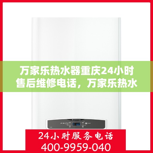 万家乐热水器重庆24小时售后维修电话，万家乐热水器重庆全天候售后维修热线公布！
