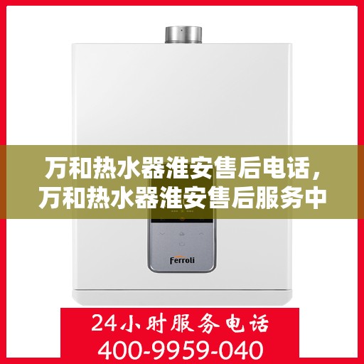 万和热水器淮安售后电话，万和热水器淮安售后服务中心联系电话