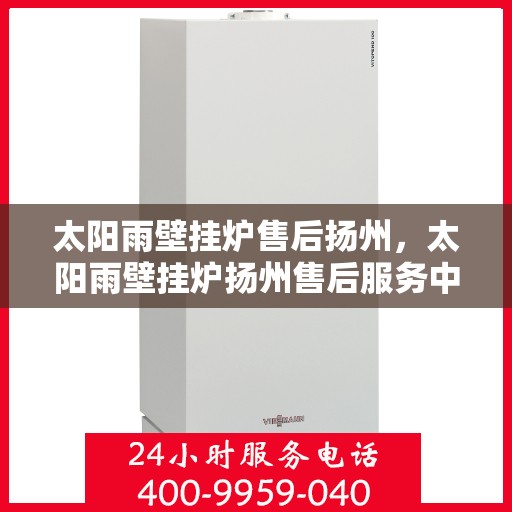 太阳雨壁挂炉售后扬州，太阳雨壁挂炉扬州售后服务中心，专业维修，贴心服务