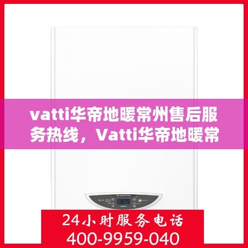 vatti华帝地暖常州售后服务热线，Vatti华帝地暖常州售后服务热线，专业团队，温暖您的生活