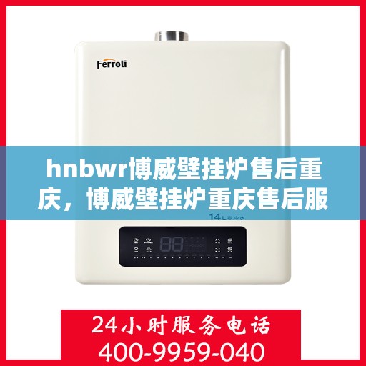 hnbwr博威壁挂炉售后重庆，博威壁挂炉重庆售后服务中心，专业售后，贴心服务