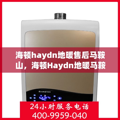 海顿haydn地暖售后马鞍山，海顿Haydn地暖马鞍山售后服务中心介绍及售后支持