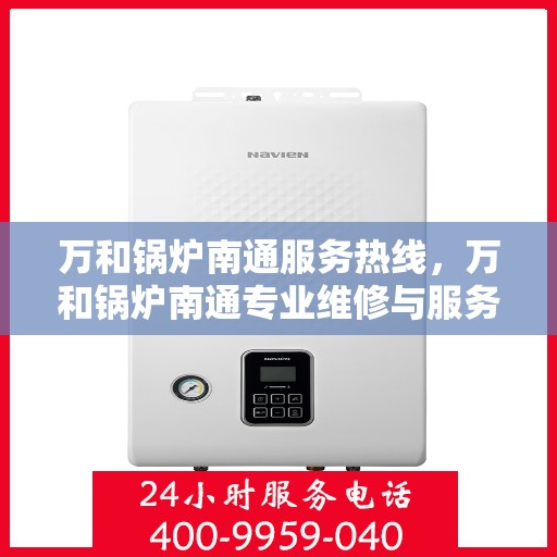 万和锅炉南通服务热线，万和锅炉南通专业维修与服务热线