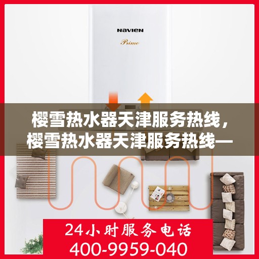 樱雪热水器天津服务热线，樱雪热水器天津服务热线——专业维修与售后支持团队为您服务