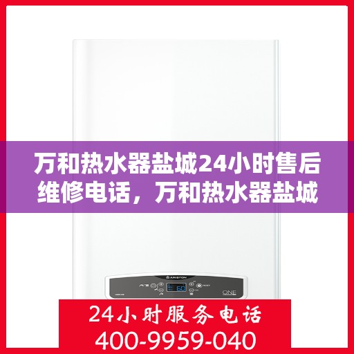 万和热水器盐城24小时售后维修电话，万和热水器盐城全天候售后维修服务热线