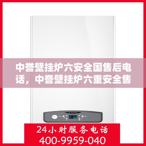 中誉壁挂炉六安全国售后电话，中誉壁挂炉六重安全售后无忧，全国服务热线一键解决