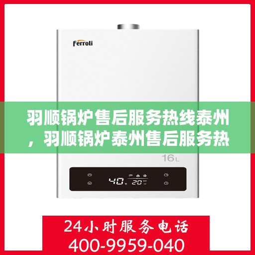 羽顺锅炉售后服务热线泰州，羽顺锅炉泰州售后服务热线，专业团队为您提供贴心服务